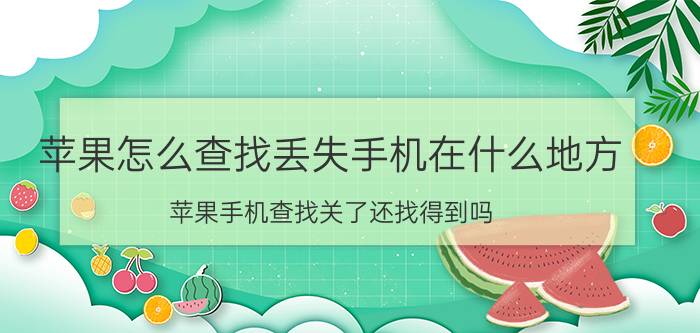 苹果怎么查找丢失手机在什么地方 苹果手机查找关了还找得到吗？